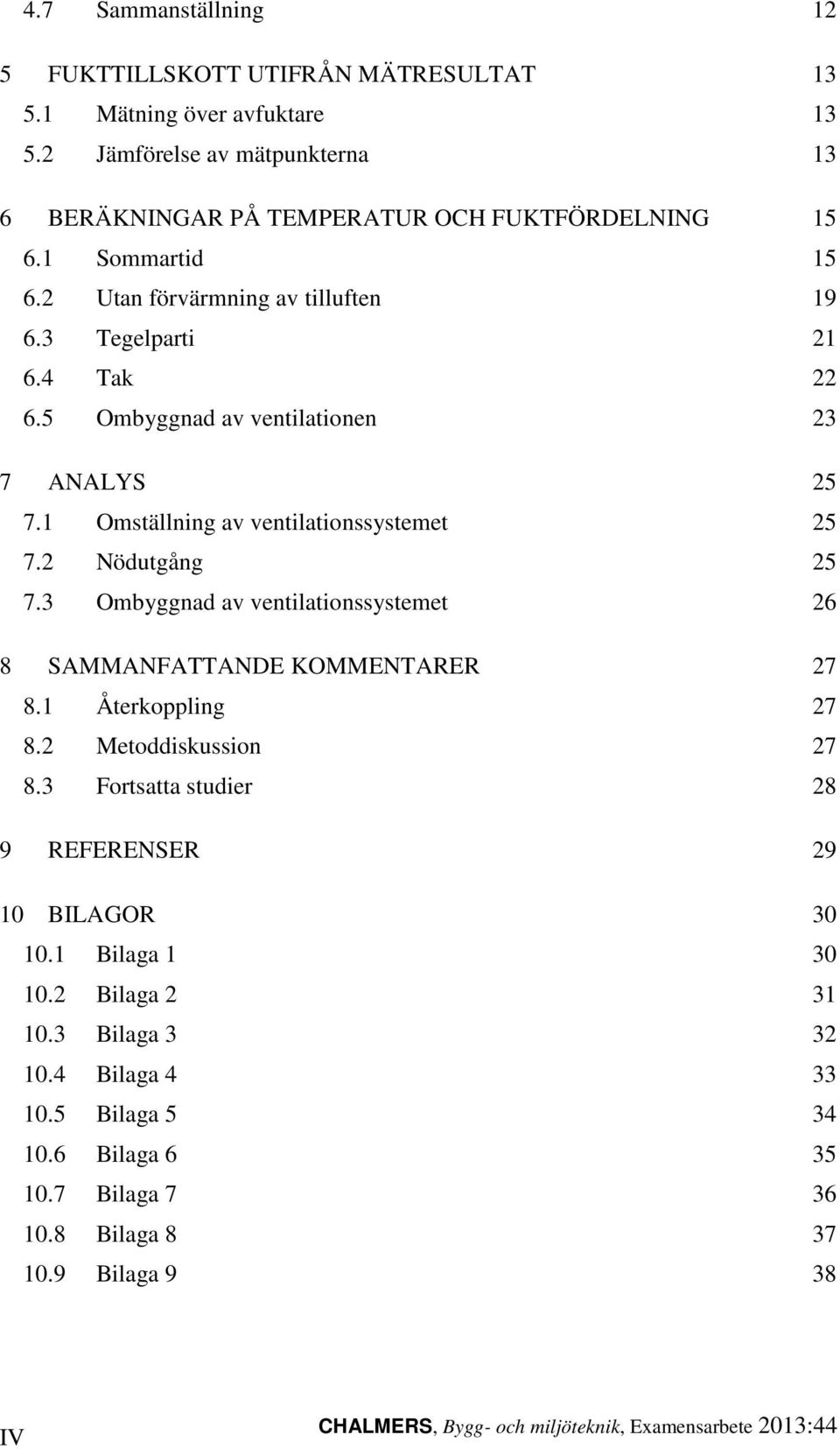 2 Nödutgång 25 7.3 Ombyggnad av ventilationssystemet 26 8 SAMMANFATTANDE KOMMENTARER 27 8.1 Återkoppling 27 8.2 Metoddiskussion 27 8.