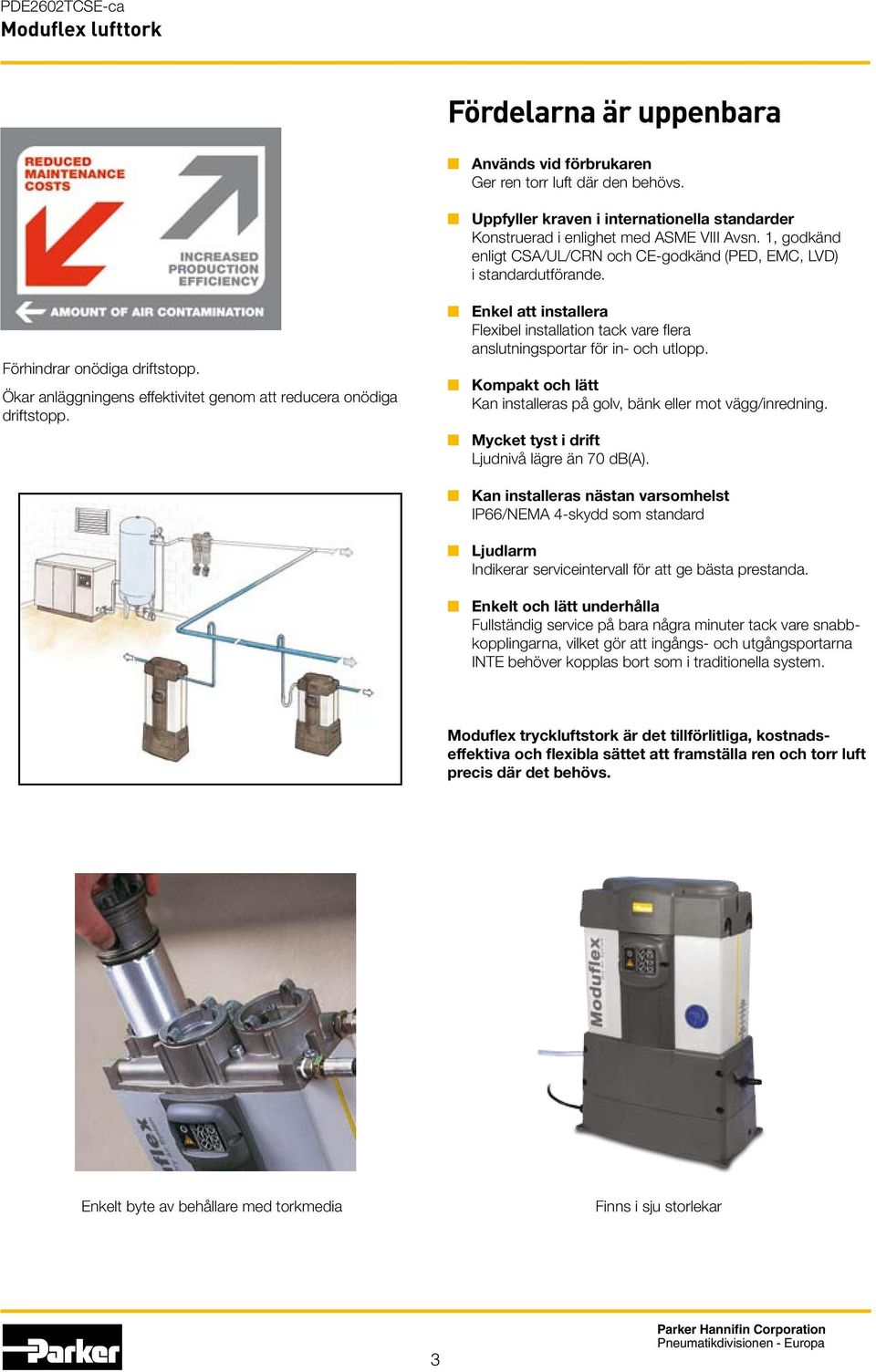 n Enkel att installera Flexibel installation tack vare flera anslutningsportar för in- och utlopp. n Kompakt och lätt Kan installeras på golv, bänk eller mot vägg/inredning.