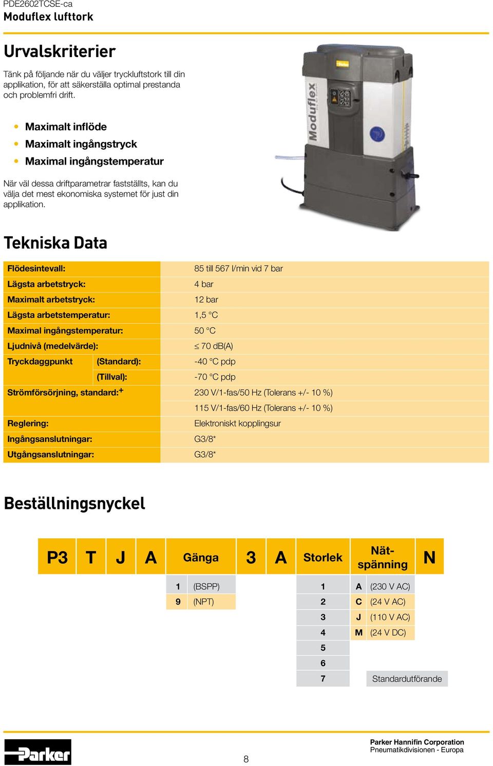 Tekniska Data Flödesintevall: 85 till 567 l/min vid 7 bar Lägsta arbetstryck: 4 bar Maximalt arbetstryck: 12 bar Lägsta arbetstemperatur: 1,5 C Maximal ingångstemperatur: 50 C Ljudnivå (medelvärde):