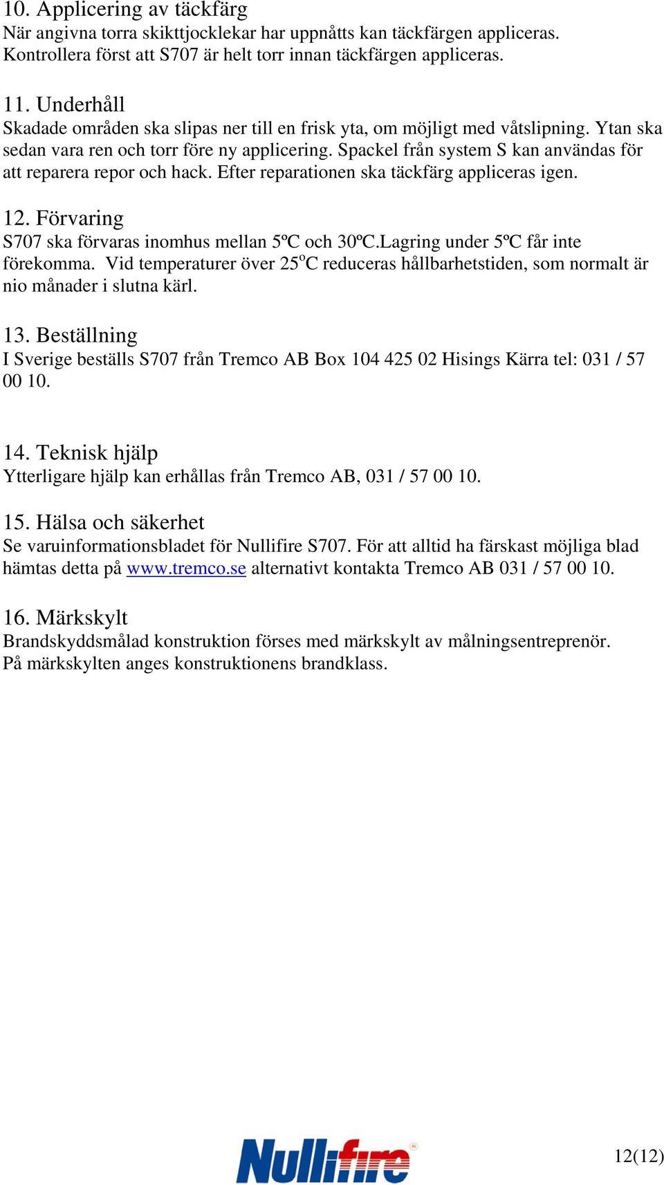 Spackel från system S kan användas för att reparera repor och hack. Efter reparationen ska täckfärg appliceras igen. 12. Förvaring S707 ska förvaras inomhus mellan 5ºC och 30ºC.