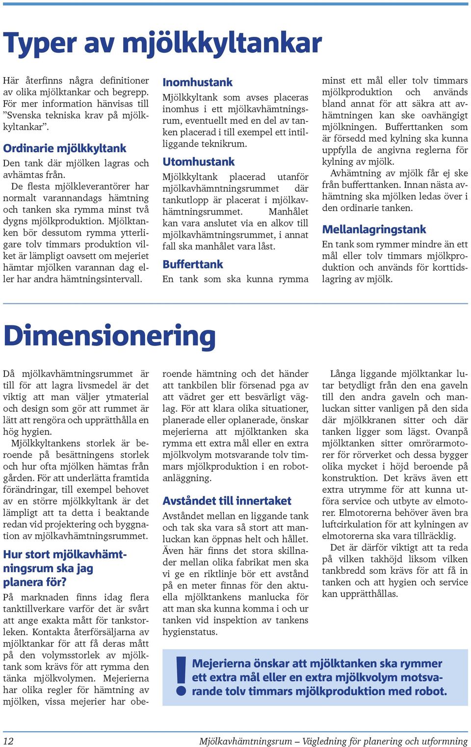 Mjölktanken bör dessutom rymma ytterligare tolv timmars produktion vilket är lämpligt oavsett om mejeriet hämtar mjölken varannan dag eller har andra hämtningsintervall.