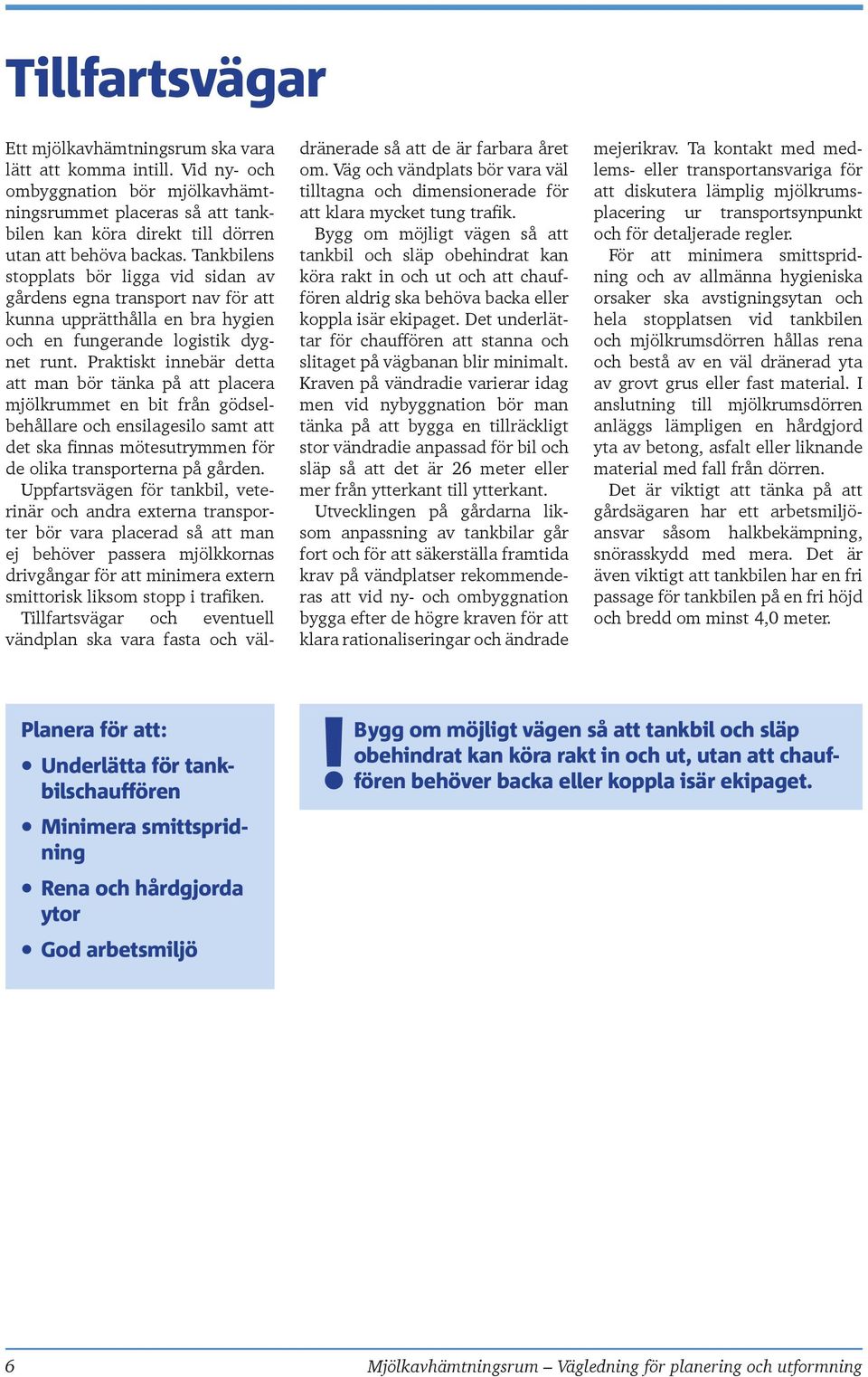 Praktiskt innebär detta att man bör tänka på att placera mjölkrummet en bit från gödselbehållare och ensilagesilo samt att det ska finnas mötesutrymmen för de olika transporterna på gården.