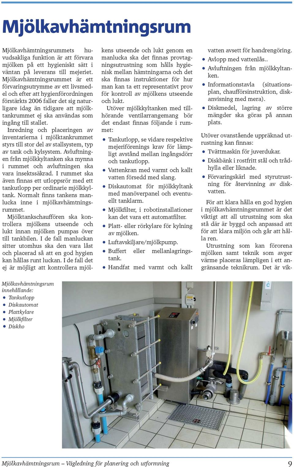 Mjölkavhämtningsrummet är ett förvaringsutrymme av ett livsmedel och efter att hygienförordningen förstärkts 2006 faller det sig naturligare idag än tidigare att mjölktankrummet ej ska användas som