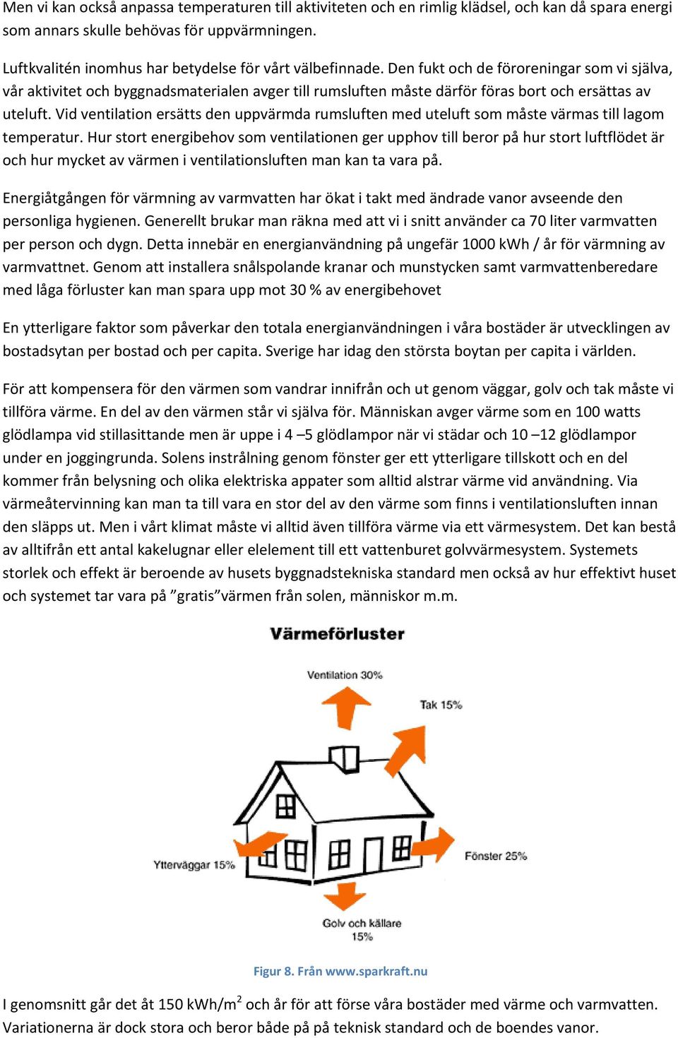 Den fukt och de föroreningar som vi själva, vår aktivitet och byggnadsmaterialen avger till rumsluften måste därför föras bort och ersättas av uteluft.