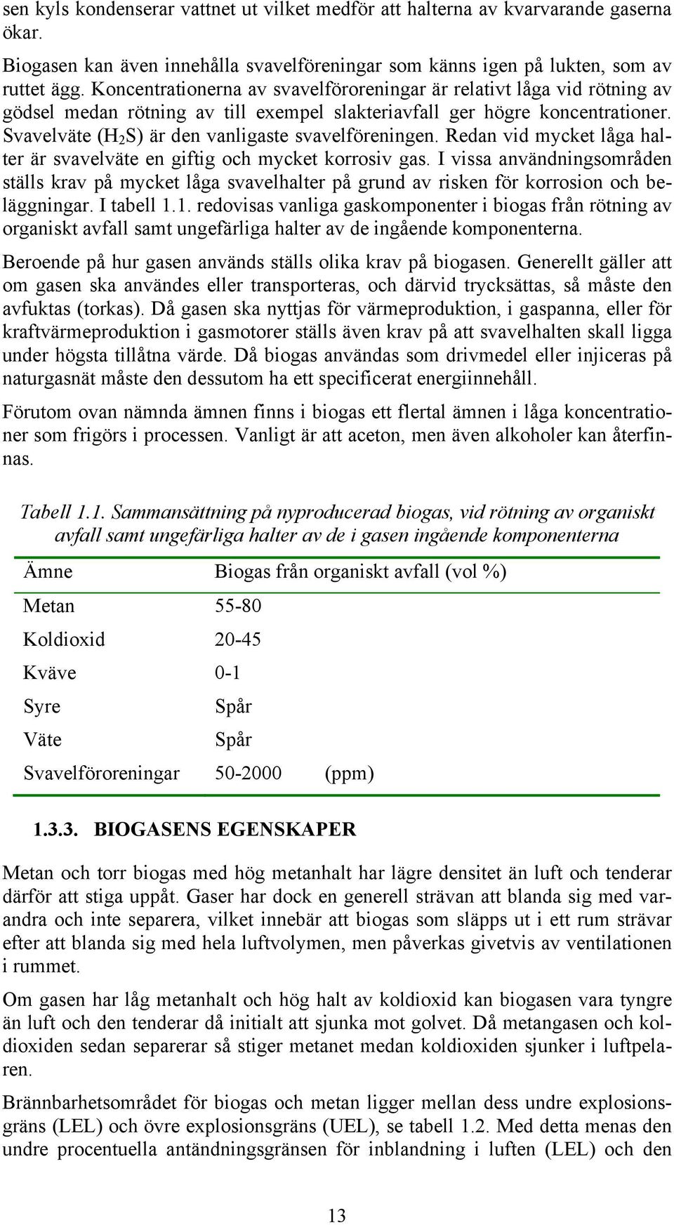 Svavelväte (H 2 S) är den vanligaste svavelföreningen. Redan vid mycket låga halter är svavelväte en giftig och mycket korrosiv gas.