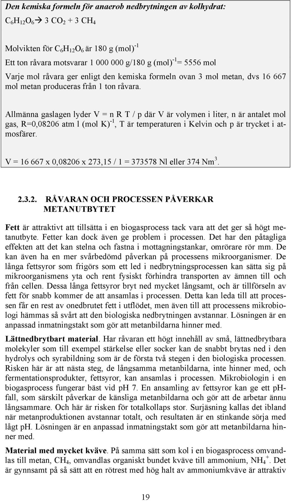 Allmänna gaslagen lyder V = n R T / p där V är volymen i liter, n är antalet mol gas, R=0,08206 atm l (mol K) -1, T är temperaturen i Kelvin och p är trycket i atmosfärer.