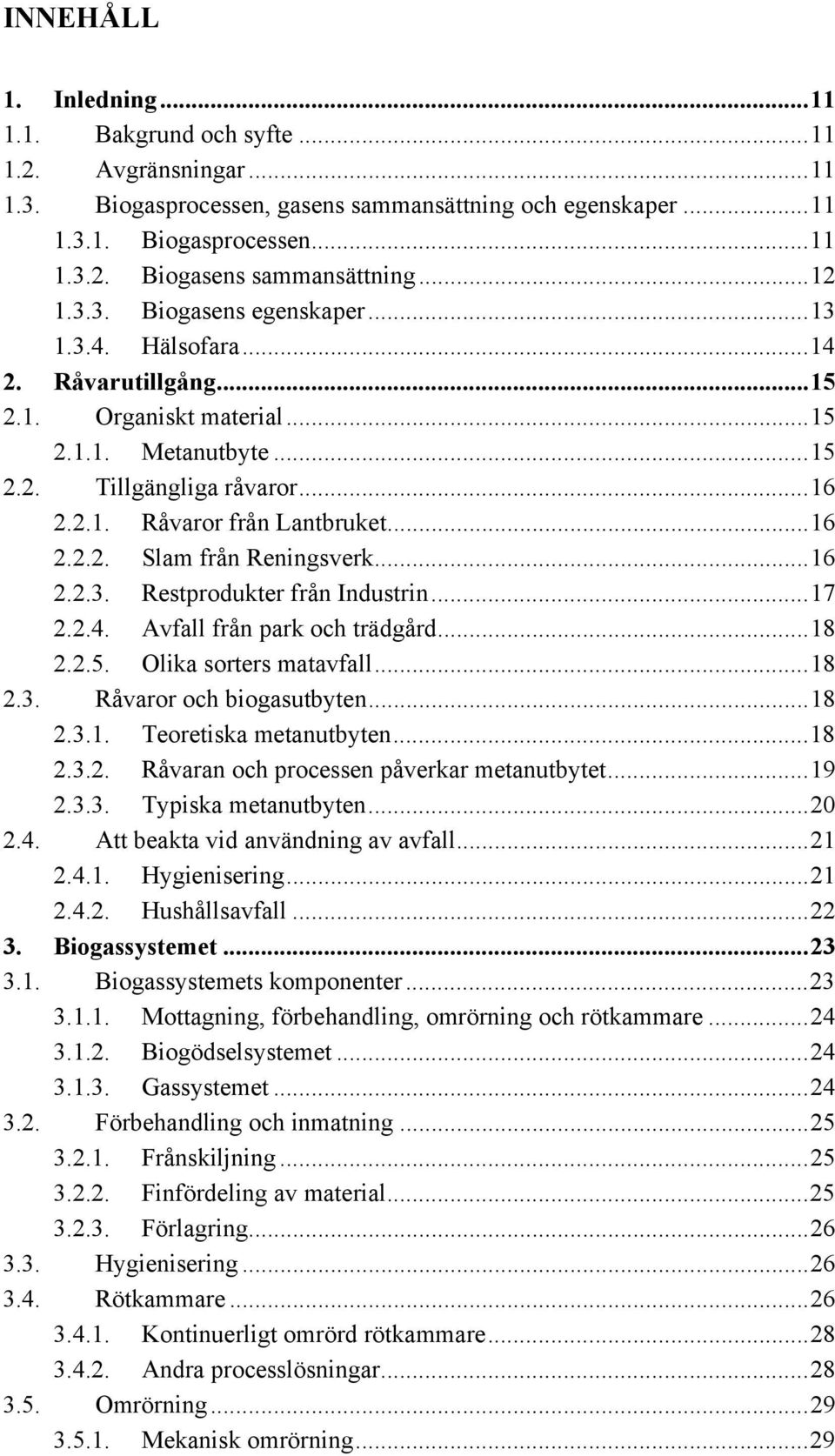 .. 16 2.2.2. Slam från Reningsverk... 16 2.2.3. Restprodukter från Industrin... 17 2.2.4. Avfall från park och trädgård... 18 2.2.5. Olika sorters matavfall... 18 2.3. Råvaror och biogasutbyten... 18 2.3.1. Teoretiska metanutbyten.