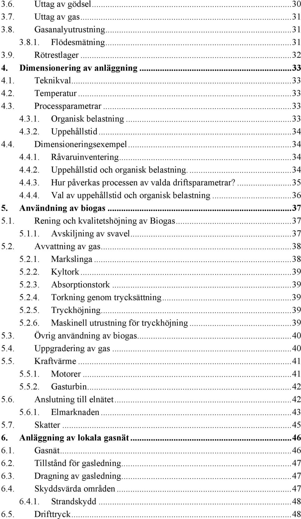 ... 34 4.4.3. Hur påverkas processen av valda driftsparametrar?... 35 4.4.4. Val av uppehållstid och organisk belastning... 36 5. Användning av biogas... 37 5.1. Rening och kvalitetshöjning av Biogas.