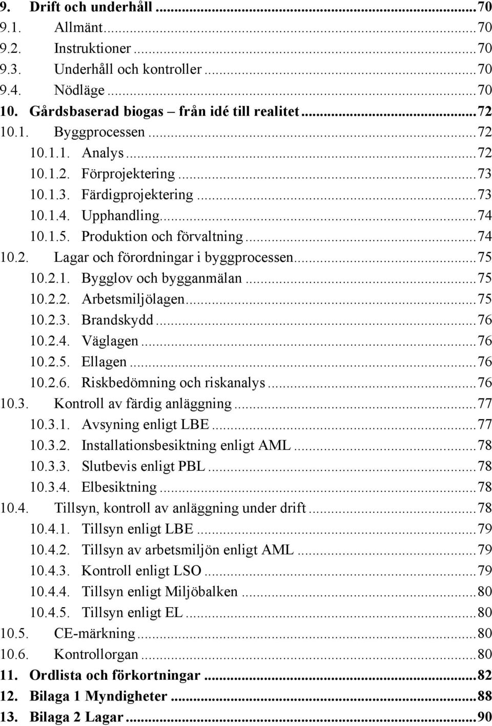 .. 75 10.2.1. Bygglov och bygganmälan... 75 10.2.2. Arbetsmiljölagen... 75 10.2.3. Brandskydd... 76 10.2.4. Väglagen... 76 10.2.5. Ellagen... 76 10.2.6. Riskbedömning och riskanalys... 76 10.3. Kontroll av färdig anläggning.