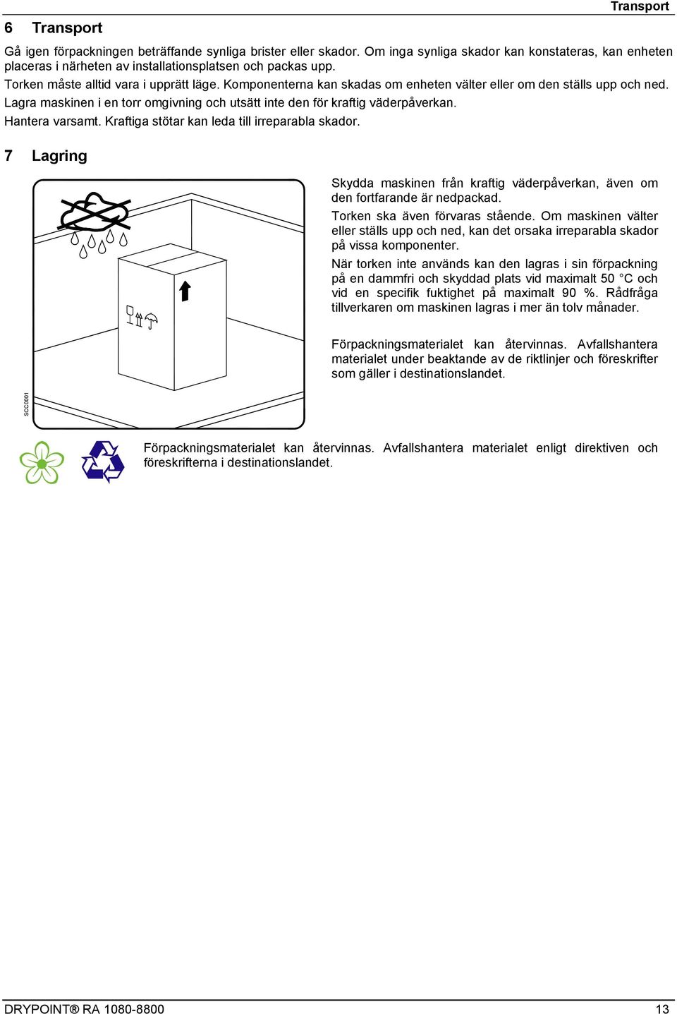 Hantera varsamt. Kraftiga stötar kan leda till irreparabla skador. 7 Lagring Skydda maskinen från kraftig väderpåverkan, även om den fortfarande är nedpackad. Torken ska även förvaras stående.