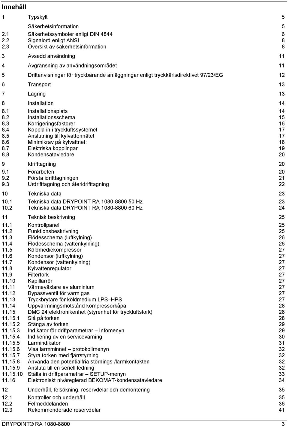 13 7 Lagring 13 8 Installation 14 8.1 Installationsplats 14 8.2 Installationsschema 15 8.3 Korrigeringsfaktorer 16 8.4 Koppla in i tryckluftssystemet 17 8.5 Anslutning till kylvattennätet 17 8.