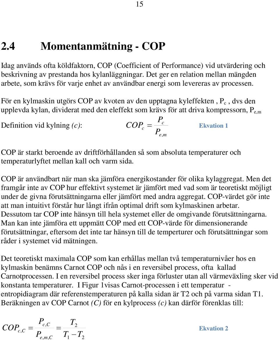 För en kylmaskin utgörs CO av kvoten av den upptagna kyleffekten, c, dvs den upplevda kylan, dividerat med den eleffekt som krävs för att driva kompressorn, e,m c Definition vid kylning (c): COc =