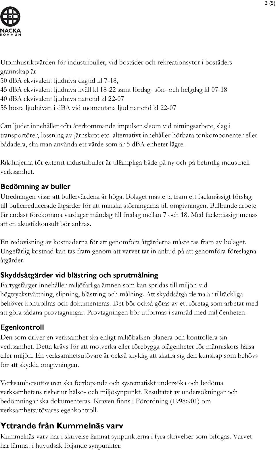 nitningsarbete, slag i transportörer, lossning av järnskrot etc. alternativt innehåller hörbara tonkomponenter eller bådadera, ska man använda ett värde som är 5 dba-enheter lägre.