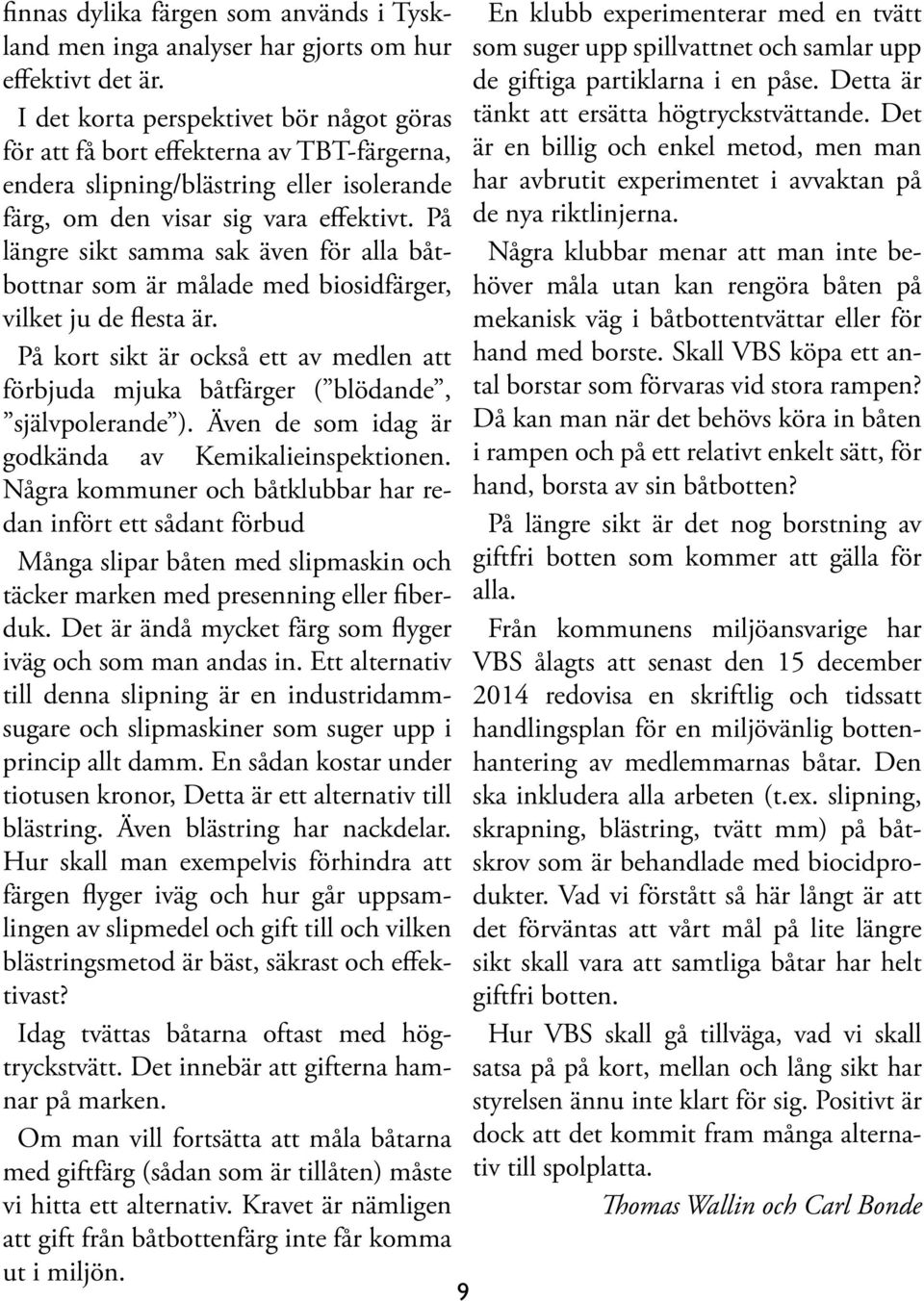 På längre sikt samma sak även för alla båtbottnar som är målade med biosidfärger, vilket ju de flesta är. På kort sikt är också ett av medlen att förbjuda mjuka båtfärger ( blödande, självpolerande ).