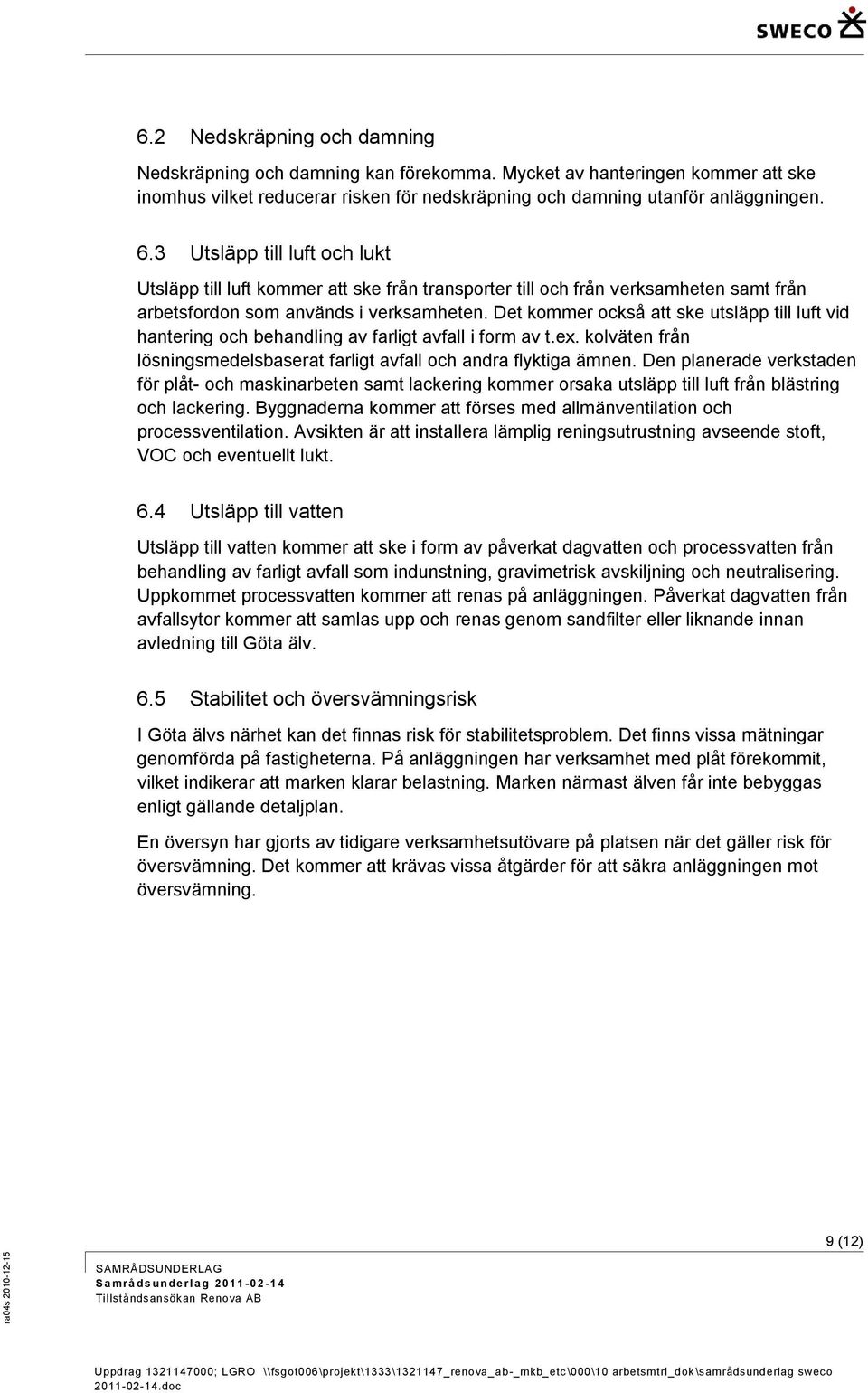 Det kommer också att ske utsläpp till luft vid hantering och behandling av farligt avfall i form av t.ex. kolväten från lösningsmedelsbaserat farligt avfall och andra flyktiga ämnen.