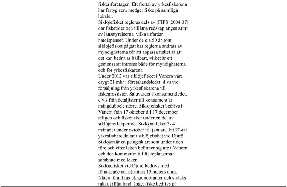 Under de c:a 50 år som siklöjefisket pågått har reglerna ändrats av myndigheterna för att anpassa fisket så att det kan bedrivas hållbart, vilket är ett gemensamt intresse både för myndigheterna och