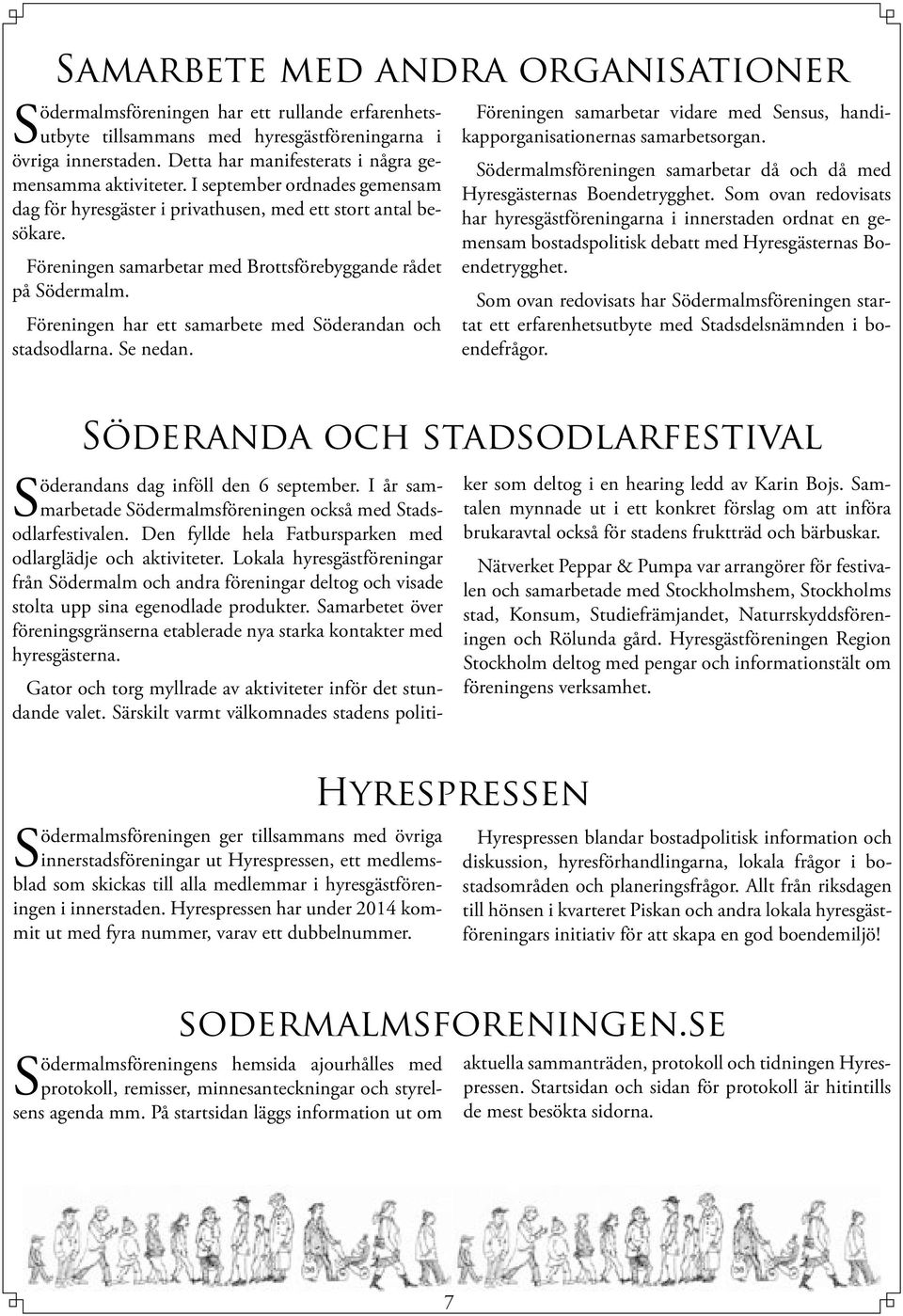 Föreningen samarbetar med Brottsförebyggande rådet på Södermalm. Föreningen har ett samarbete med Söderandan och stadsodlarna. Se nedan.