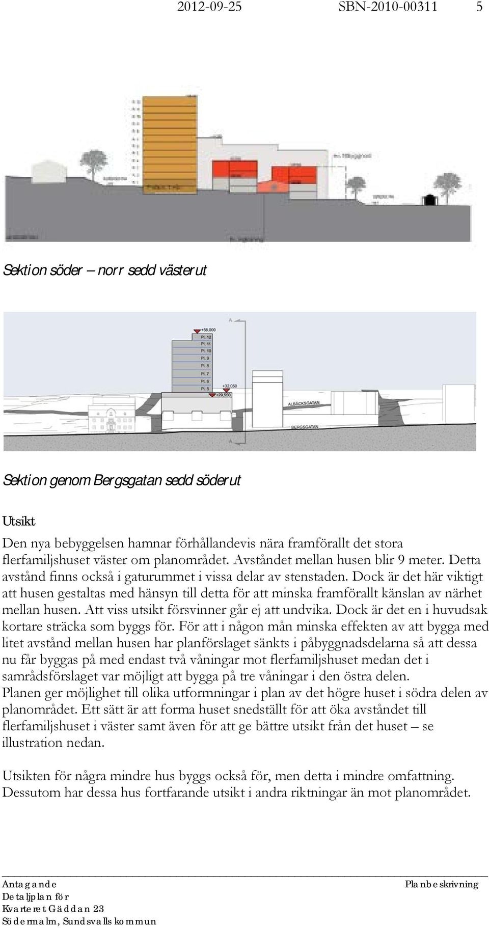 Dock är det här viktigt att husen gestaltas med hänsyn till detta för att minska framförallt känslan av närhet mellan husen. Att viss utsikt försvinner går ej att undvika.