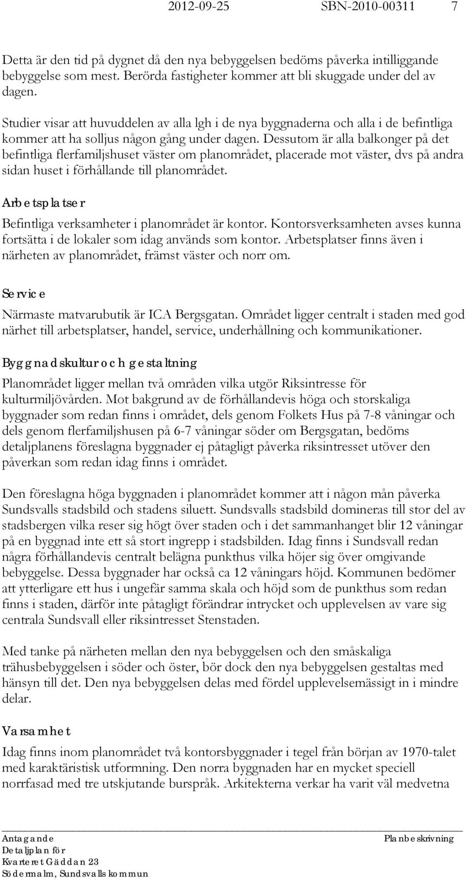 Dessutom är alla balkonger på det befintliga flerfamiljshuset väster om planområdet, placerade mot väster, dvs på andra sidan huset i förhållande till planområdet.