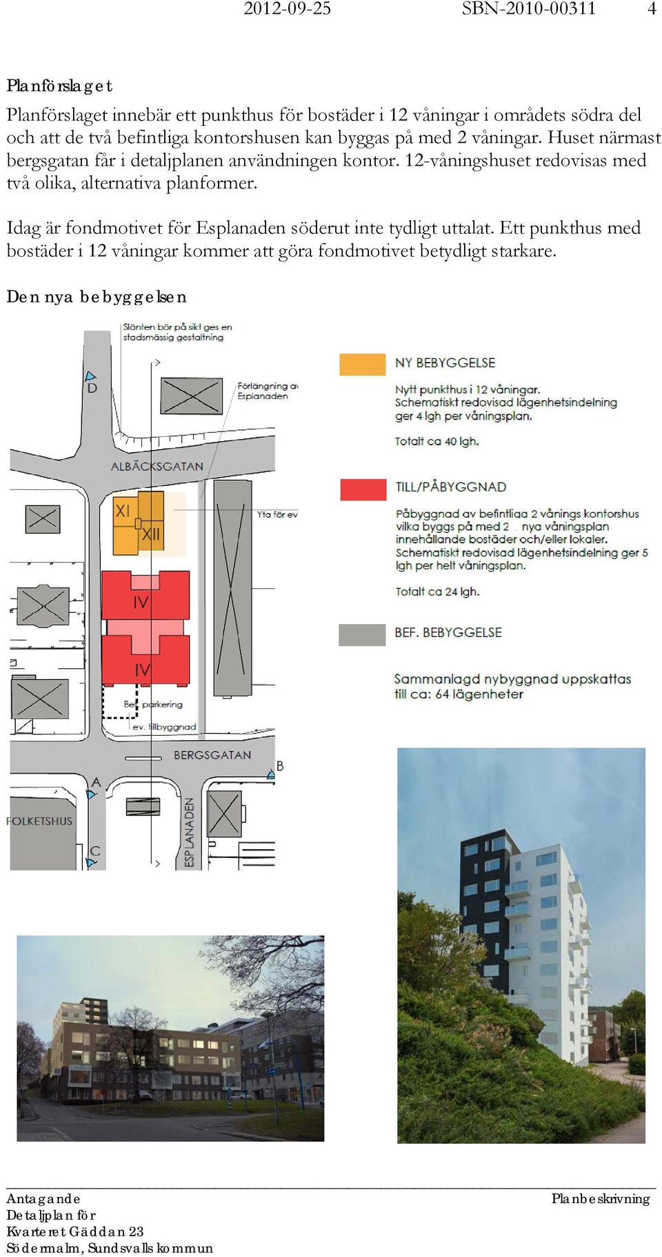 12-våningshuset redovisas med två olika, alternativa planformer. Idag är fondmotivet för Esplanaden söderut inte tydligt uttalat.