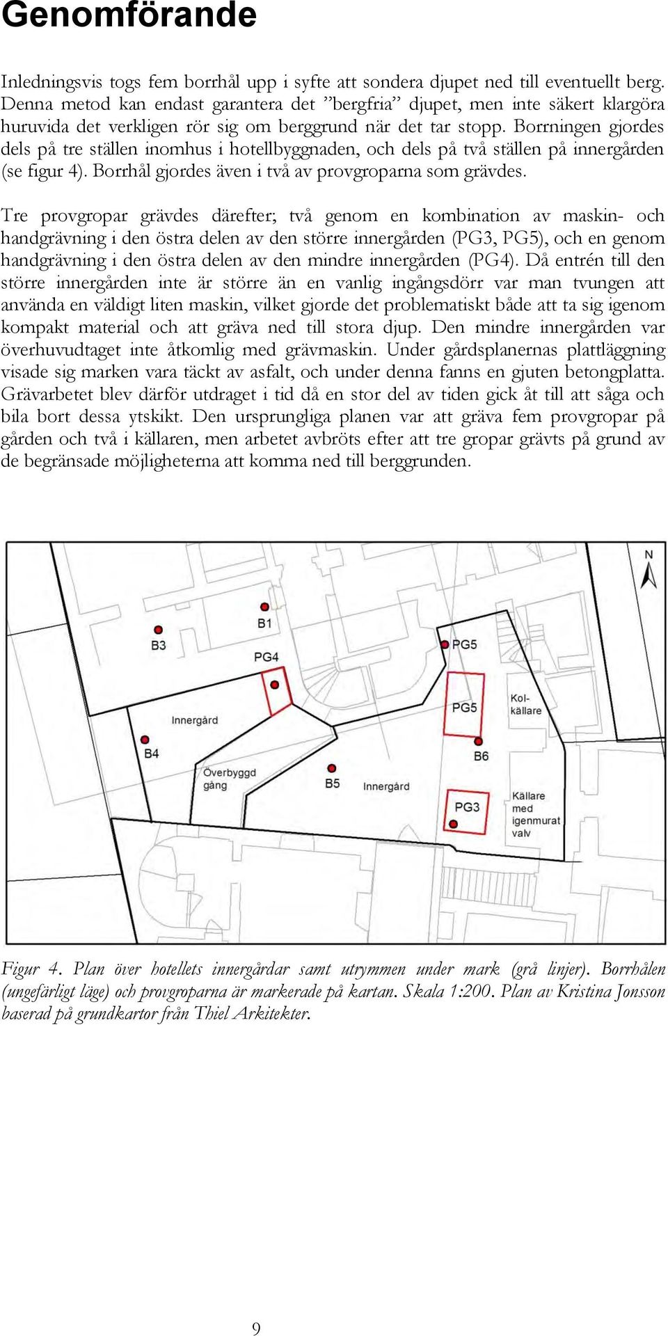 Borrningen gjordes dels på tre ställen inomhus i hotellbyggnaden, och dels på två ställen på innergården (se figur 4). Borrhål gjordes även i två av provgroparna som grävdes.