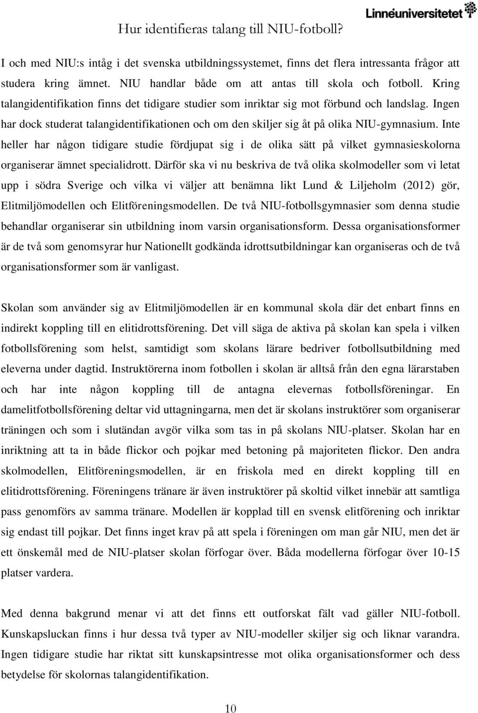 Inte heller har någon tidigare studie fördjupat sig i de olika sätt på vilket gymnasieskolorna organiserar ämnet specialidrott.