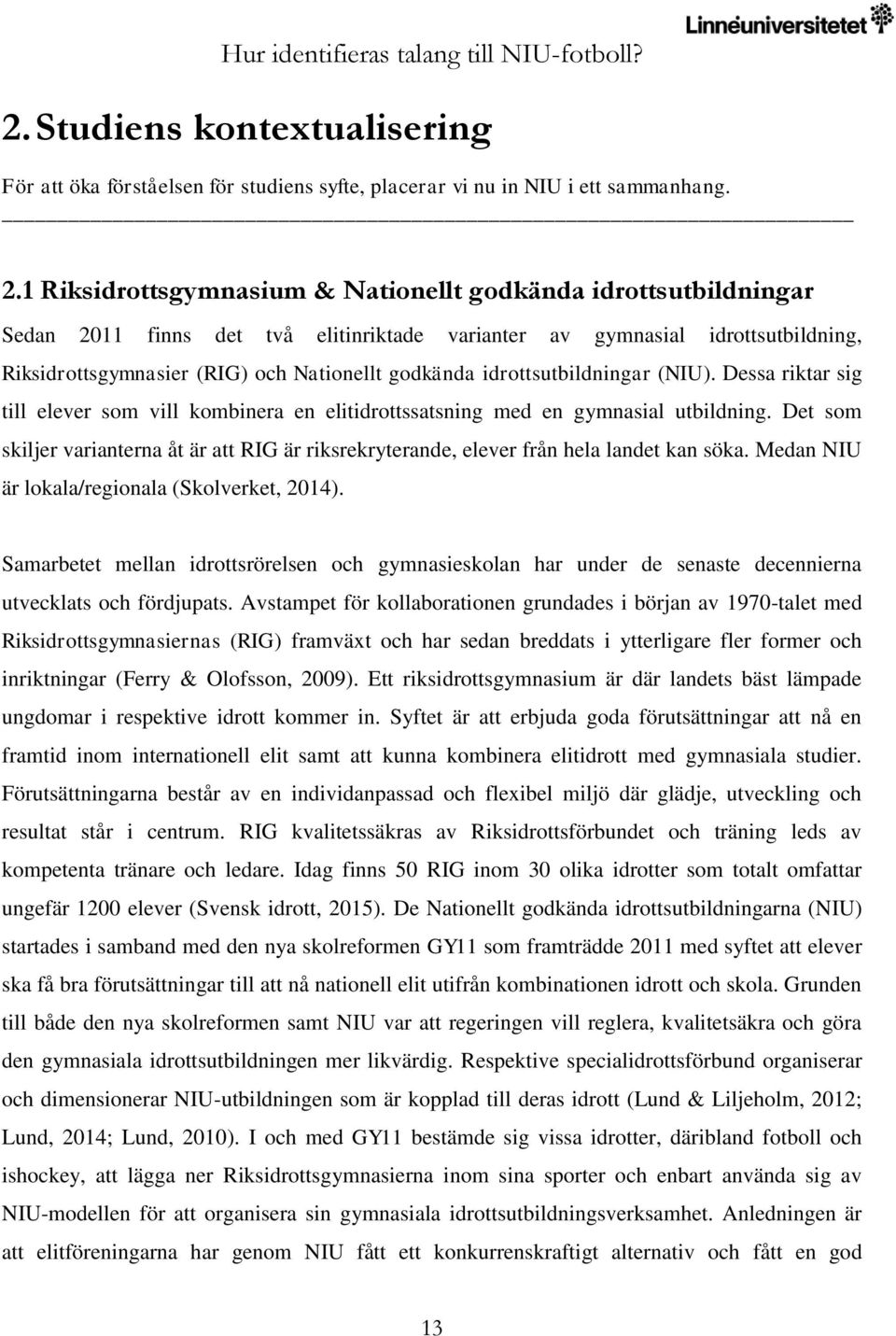 idrottsutbildningar (NIU). Dessa riktar sig till elever som vill kombinera en elitidrottssatsning med en gymnasial utbildning.