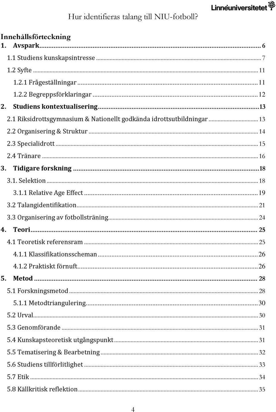 .. 19 3.2 Talangidentifikation... 21 3.3 Organisering av fotbollsträning... 24 4. Teori... 25 4.1 Teoretisk referensram... 25 4.1.1 Klassifikationsscheman... 26 4.1.2 Praktiskt förnuft... 26 5. Metod.