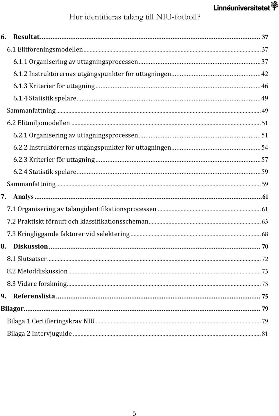 2.4 Statistik spelare... 59 Sammanfattning... 59 7. Analys... 61 7.1 Organisering av talangidentifikationsprocessen... 61 7.2 Praktiskt förnuft och klassifikationsscheman... 63 7.