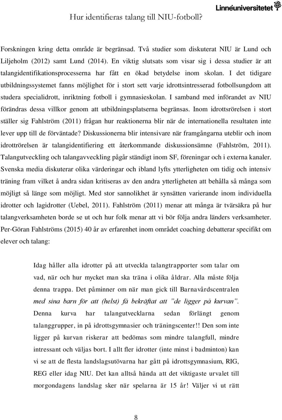 I det tidigare utbildningssystemet fanns möjlighet för i stort sett varje idrottsintresserad fotbollsungdom att studera specialidrott, inriktning fotboll i gymnasieskolan.