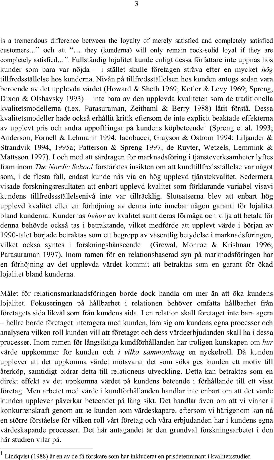 Nivån på tillfredsställelsen hos kunden antogs sedan vara beroende av det upplevda värdet (Howard & Sheth 1969; Kotler & Levy 1969; Spreng, Dixon & Olshavsky 1993) inte bara av den upplevda