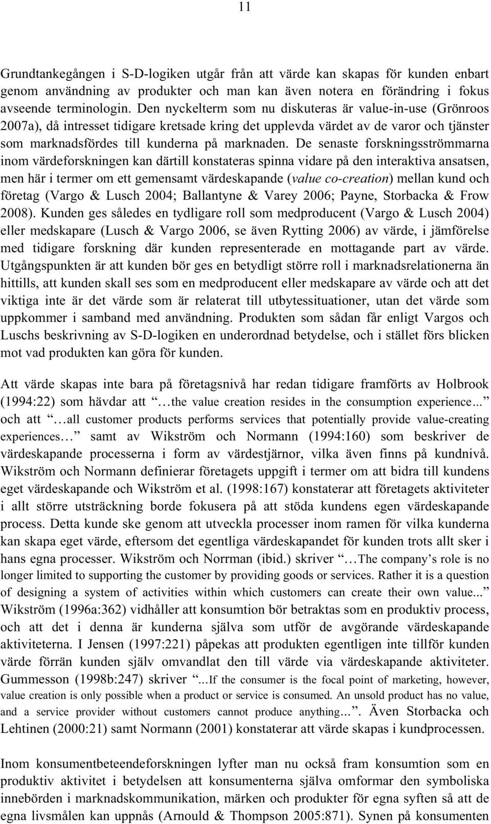 De senaste forskningsströmmarna inom värdeforskningen kan därtill konstateras spinna vidare på den interaktiva ansatsen, men här i termer om ett gemensamt värdeskapande (value co-creation) mellan