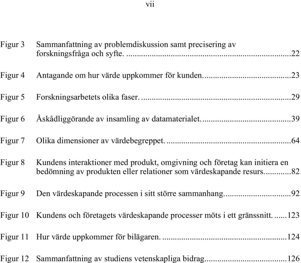 ... 64 Kundens interaktioner med produkt, omgivning och företag kan initiera en bedömning av produkten eller relationer som värdeskapande resurs.