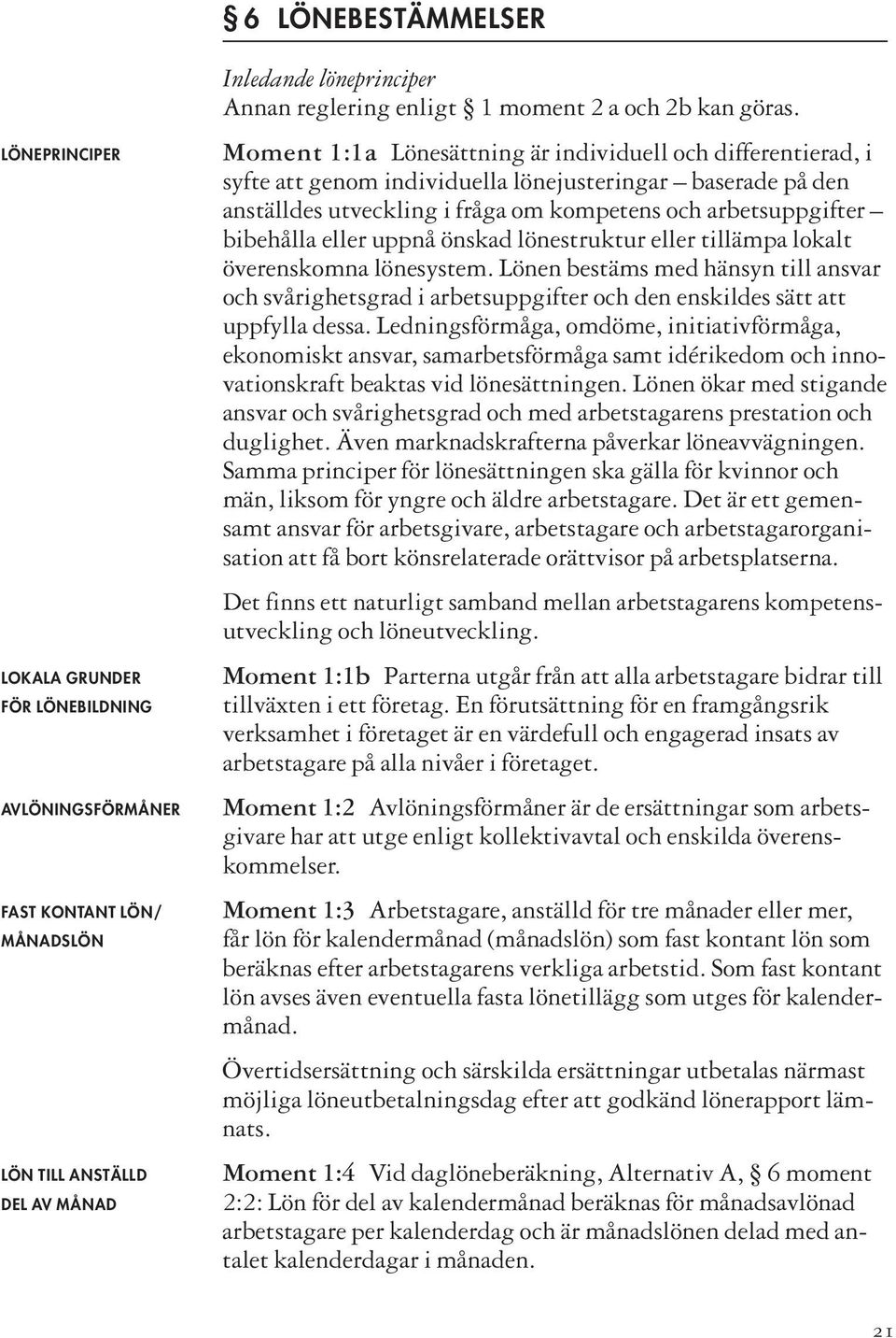 Moment 1:1a Lönesättning är individuell och differentierad, i syfte att genom individuella lönejusteringar baserade på den anställdes utveckling i fråga om kompetens och arbetsuppgifter bibehålla