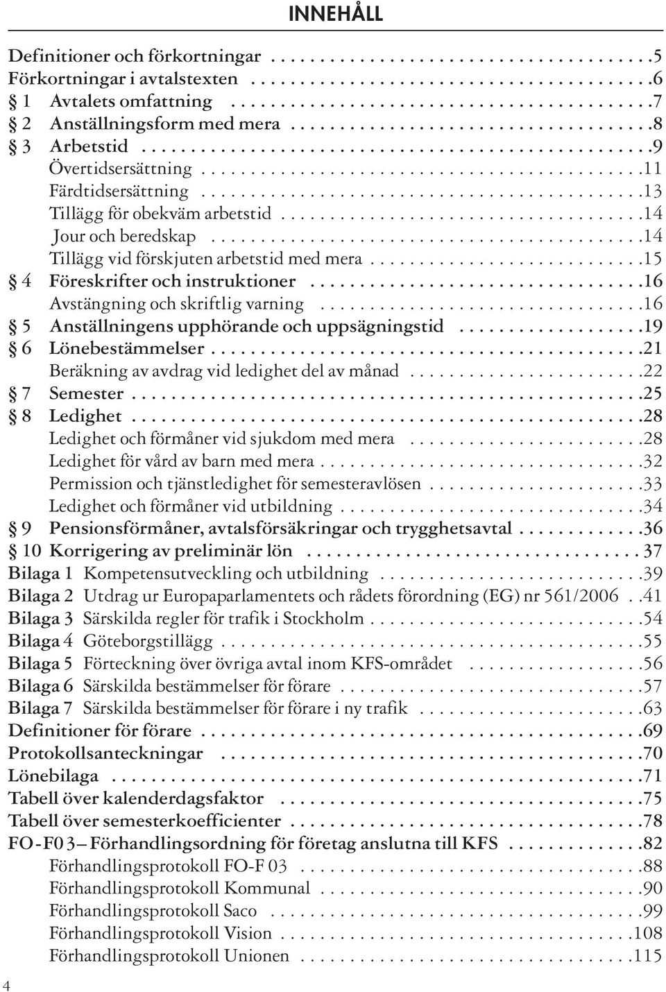 ............................................11 Färdtidsersättning.............................................13 Tillägg för obekväm arbetstid.....................................14 Jour och beredskap.