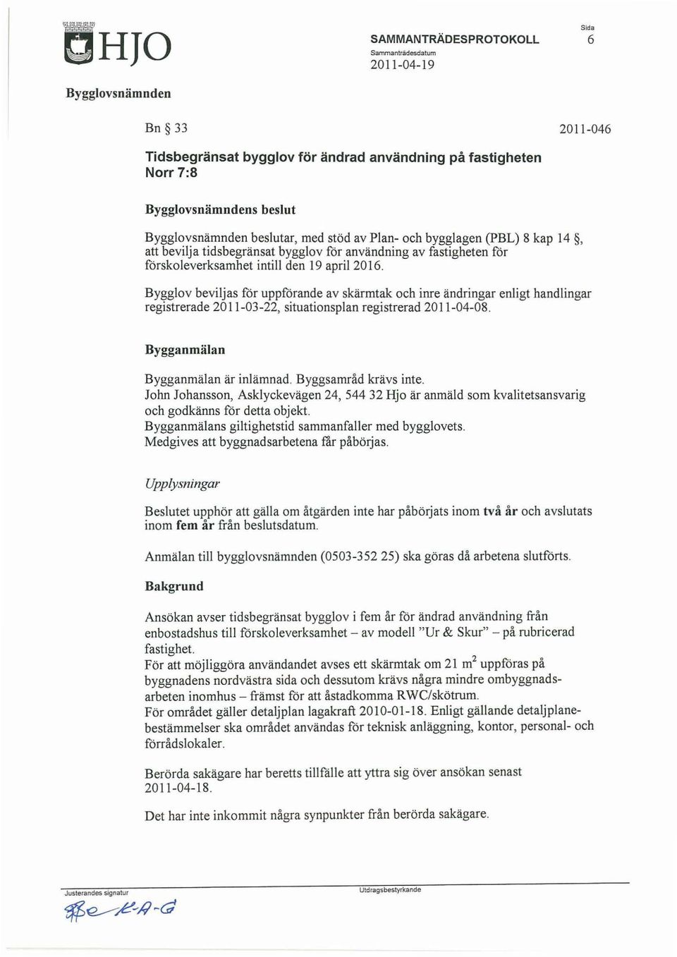 Bygglov beviljas för uppförande av skärmtak och inre ändringar enligt handlingar registrerade 2011-03-22, situationsplan registrerad 2011-04-08. Bygganmälan Bygganmälan är inlämnad.