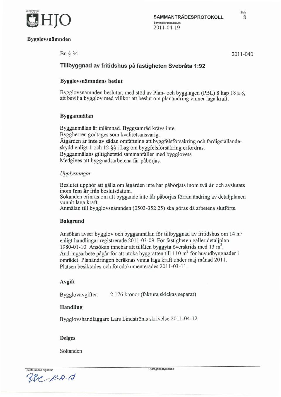 Åtgärden är inte av sådan omfattning att byggfelsförsäkring och fardigställandeskydd enligt I och 12 i Lag om byggfelsförsäkring erfordras. Bygganmälans giltighetstid sammanfaller med bygglovets.