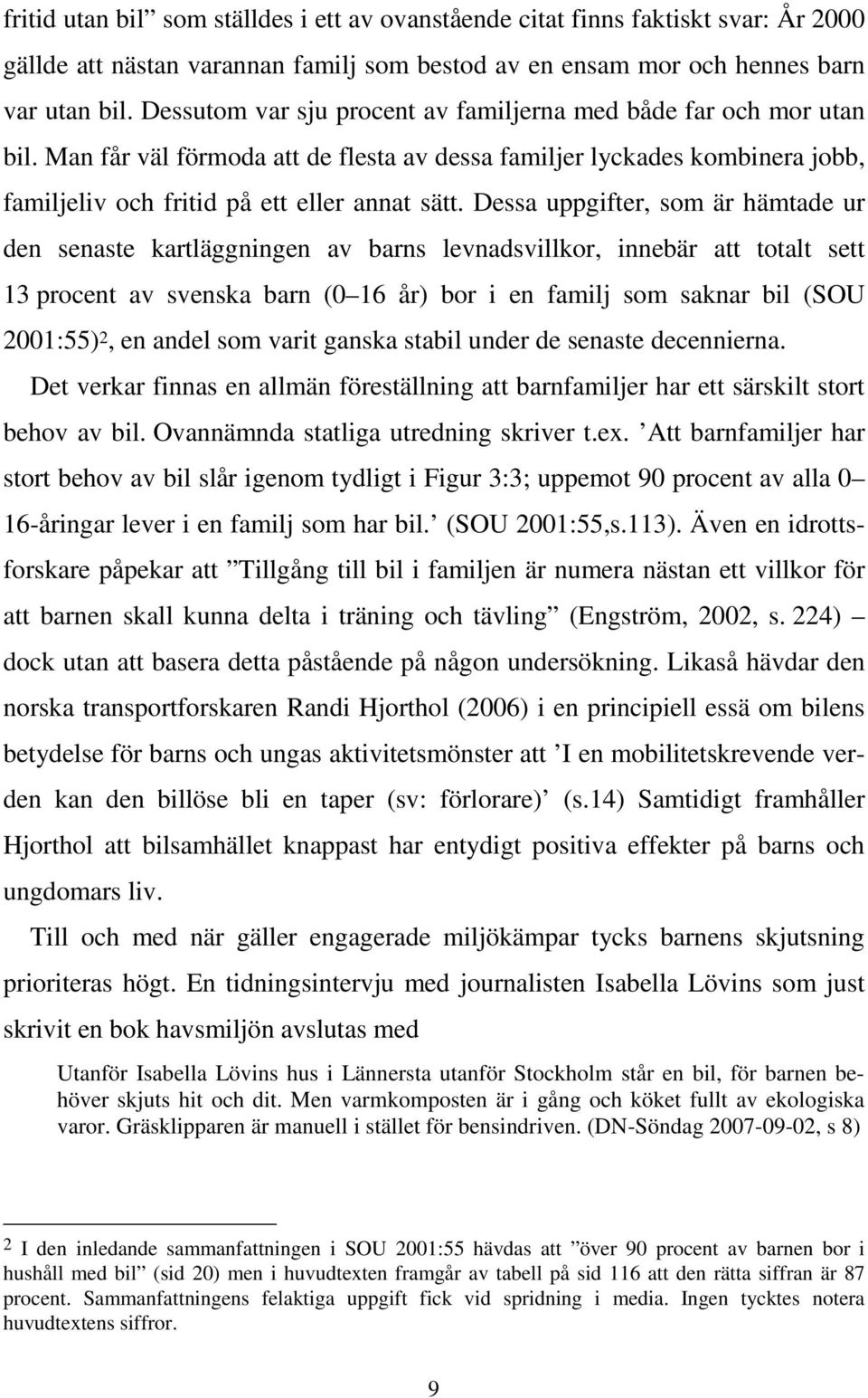 Dessa uppgifter, som är hämtade ur den senaste kartläggningen av barns levnadsvillkor, innebär att totalt sett 13 procent av svenska barn (0 16 år) bor i en familj som saknar bil (SOU 2001:55) 2, en