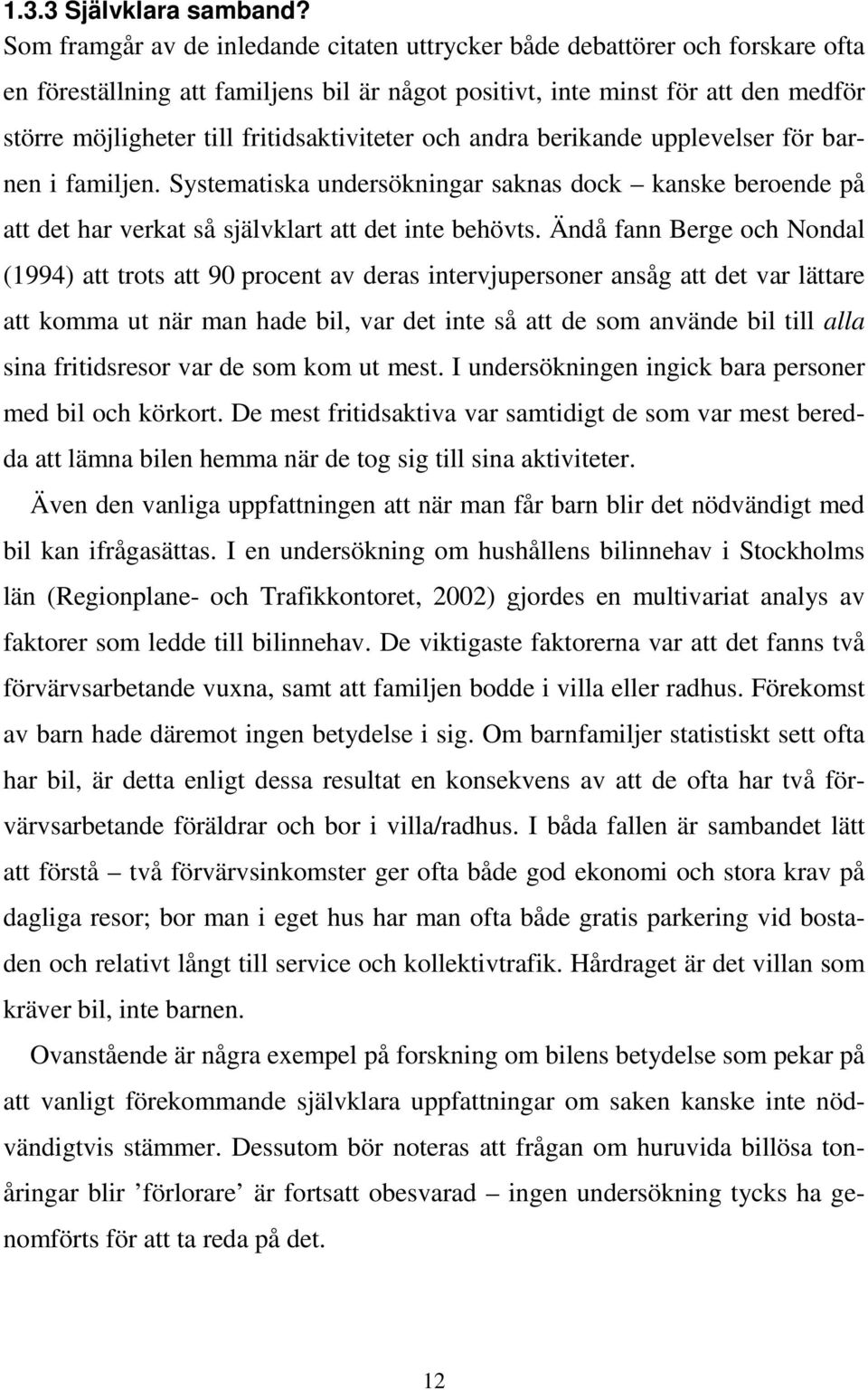 fritidsaktiviteter och andra berikande upplevelser för barnen i familjen. Systematiska undersökningar saknas dock kanske beroende på att det har verkat så självklart att det inte behövts.