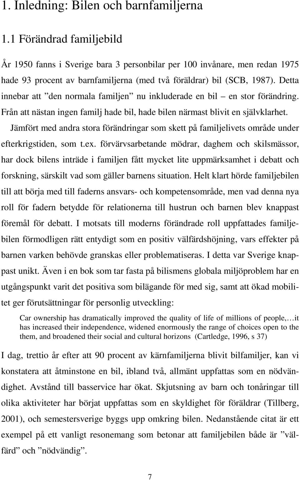 Detta innebar att den normala familjen nu inkluderade en bil en stor förändring. Från att nästan ingen familj hade bil, hade bilen närmast blivit en självklarhet.