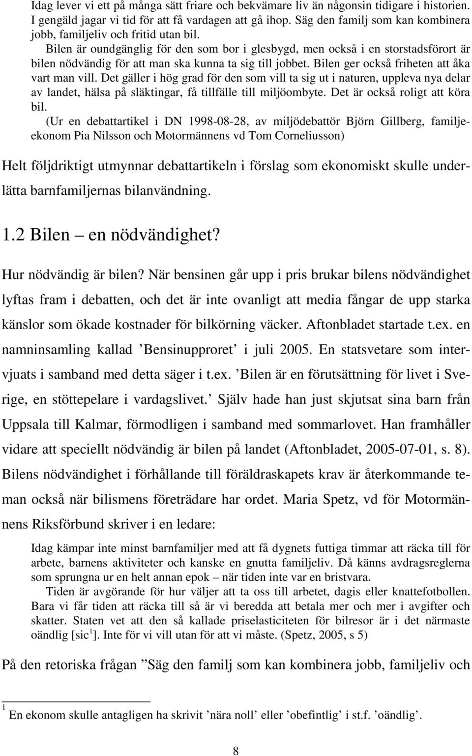 Bilen är oundgänglig för den som bor i glesbygd, men också i en storstadsförort är bilen nödvändig för att man ska kunna ta sig till jobbet. Bilen ger också friheten att åka vart man vill.