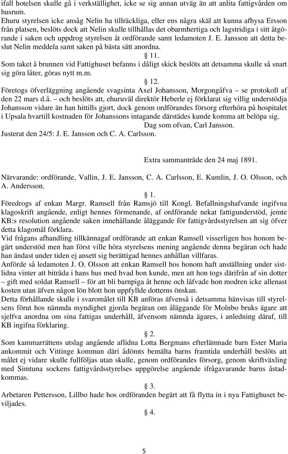 i saken och uppdrog styrelsen åt ordförande samt ledamoten J. E. Jansson att detta beslut Nelin meddela samt saken på bästa sätt anordna. 1.