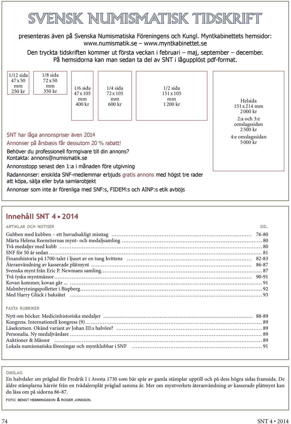 1/12 sida 47 x 50 mm 250 kr 1/8 sida 72 x 50 mm 350 kr 1/6 sida 47 x 105 mm 400 kr 1/4 sida 72 x 105 mm 600 kr 1/2 sida 151 x 105 mm 1 200 kr SNT har låga annonspriser även 2014 Annonser på årsbasis