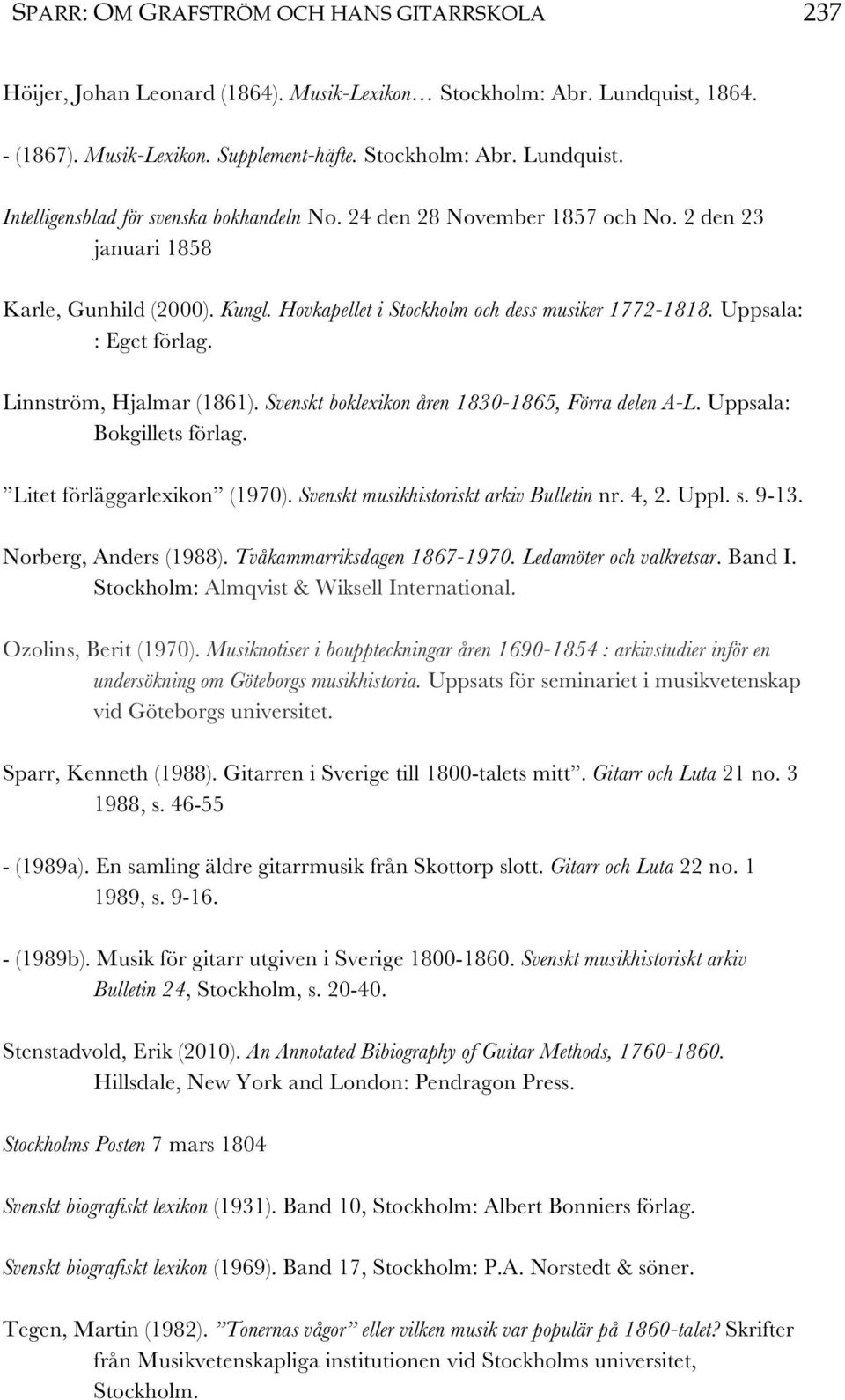 Svenskt boklexikon åren 1830-1865, Förra delen A-L. Uppsala: Bokgillets förlag. Litet förläggarlexikon (1970). Svenskt musikhistoriskt arkiv Bulletin nr. 4, 2. Uppl. s. 9-13. Norberg, Anders (1988).