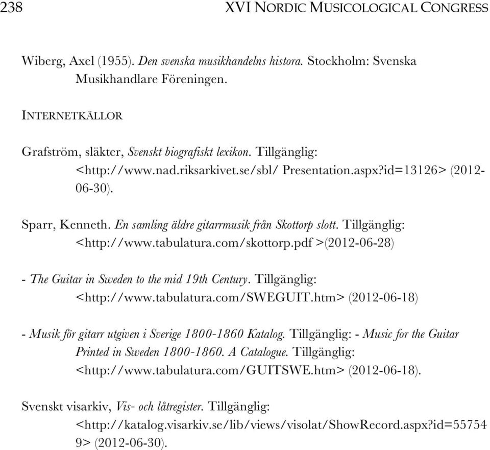 En samling äldre gitarrmusik från Skottorp slott. Tillgänglig: <http://www.tabulatura.com/skottorp.pdf >(2012-06-28) - The Guitar in Sweden to the mid 19th Century. Tillgänglig: <http://www.tabulatura.com/sweguit.