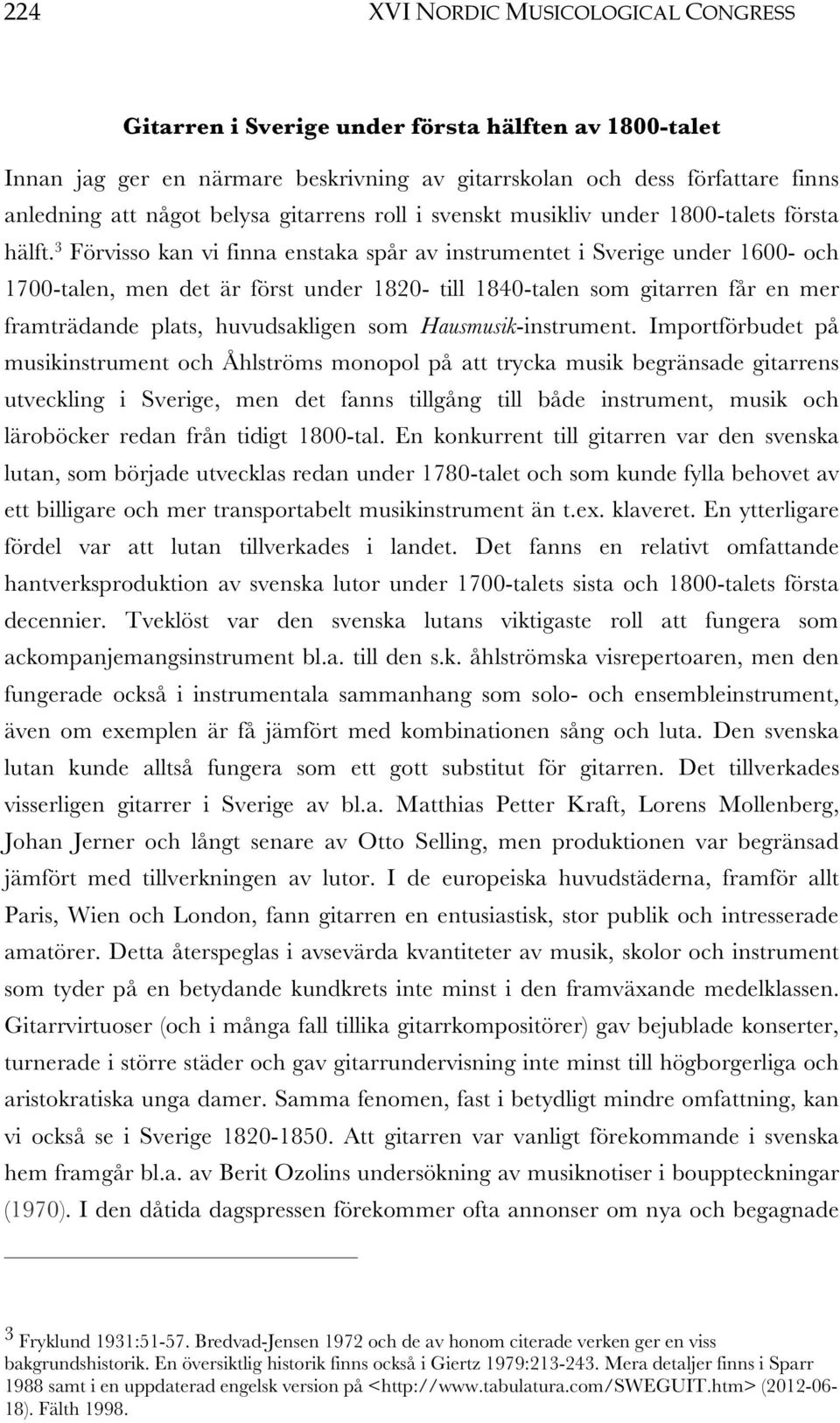 3 Förvisso kan vi finna enstaka spår av instrumentet i Sverige under 1600- och 1700-talen, men det är först under 1820- till 1840-talen som gitarren får en mer framträdande plats, huvudsakligen som