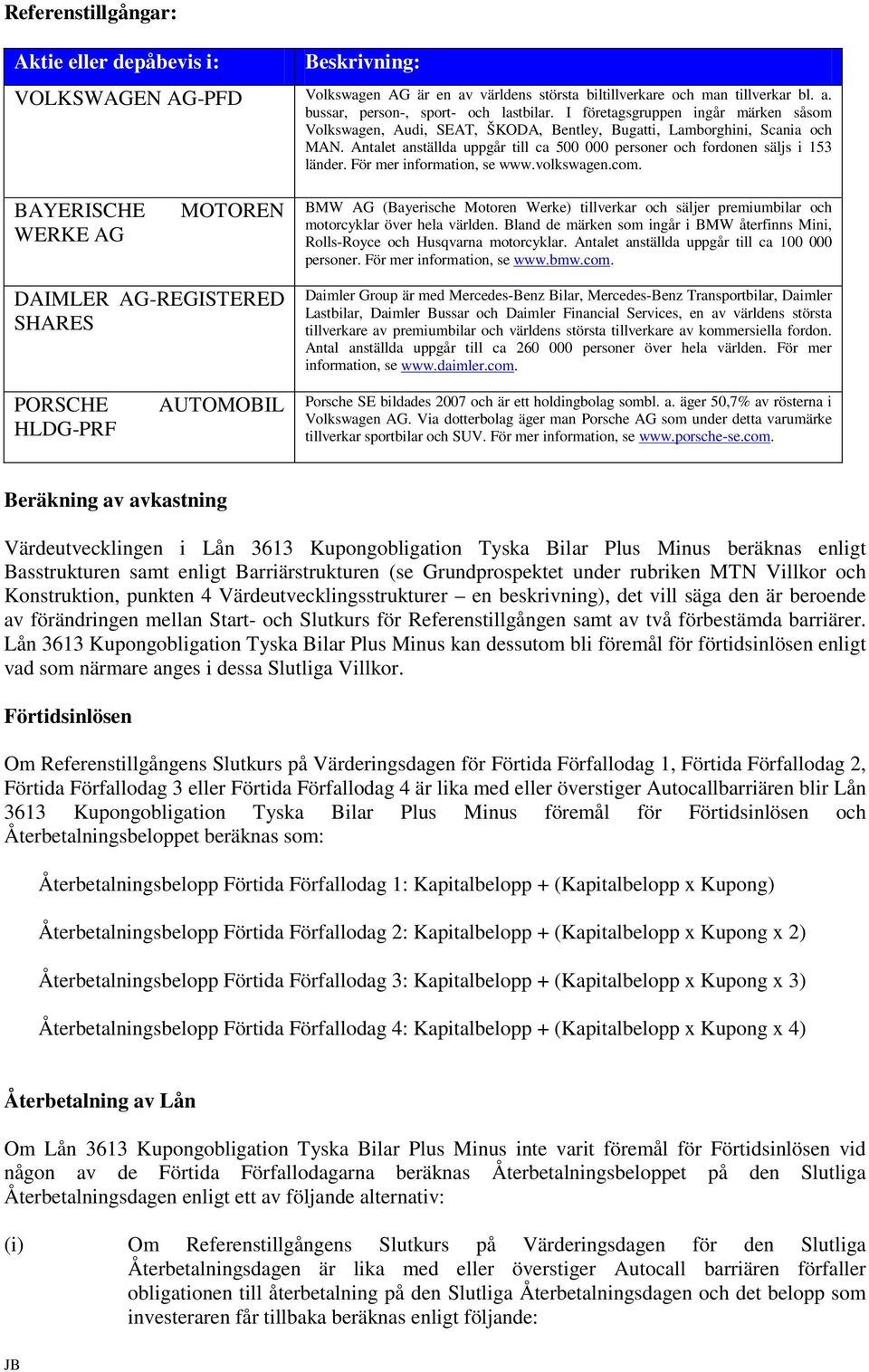 För mer information, se www.volkswagen.com. BAYERISCHE WERKE AG MOTOREN BMW AG (Bayerische Motoren Werke) tillverkar och säljer premiumbilar och motorcyklar över hela världen.