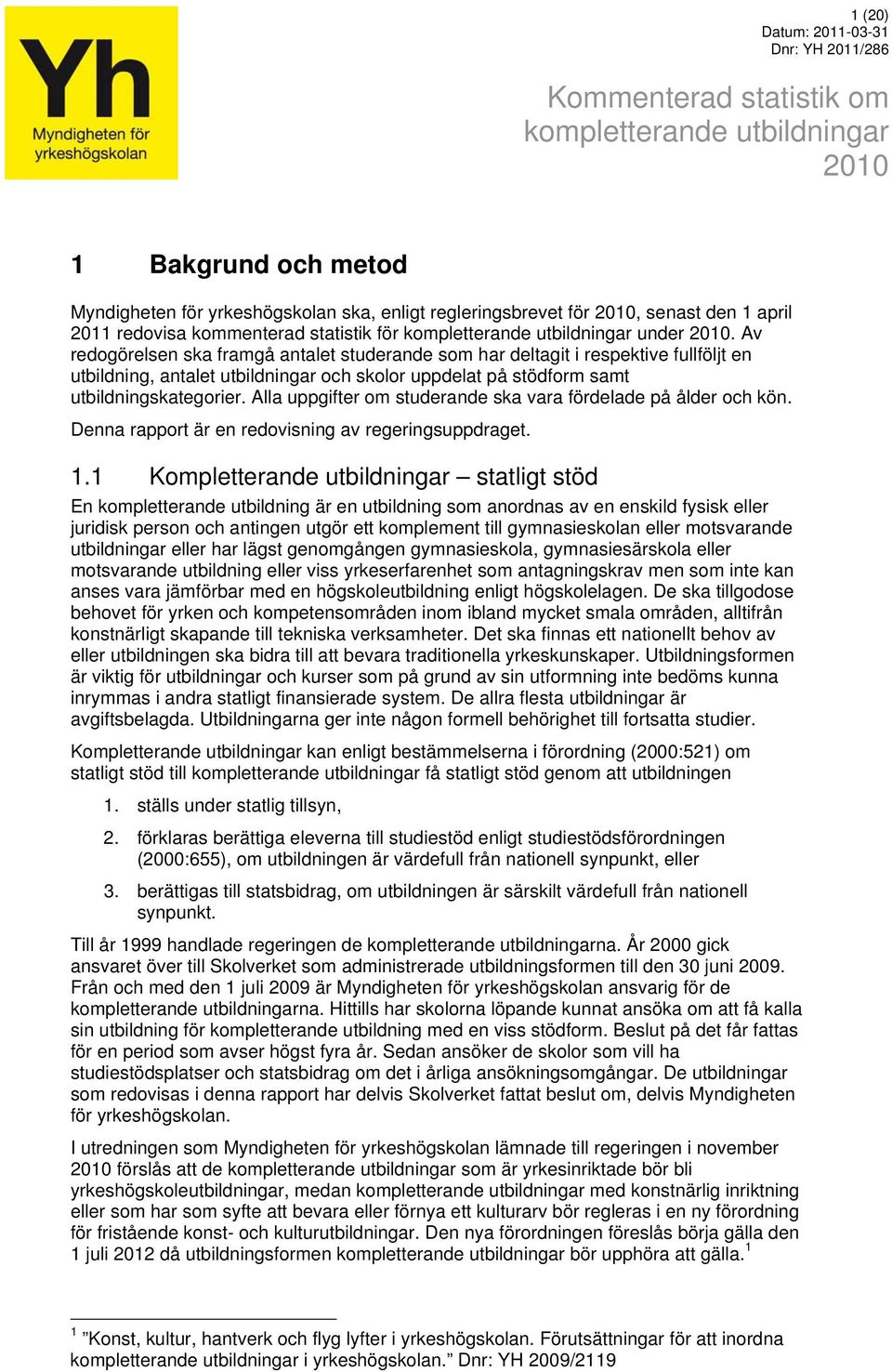 Av redogörelsen ska framgå antalet studerande som har deltagit i respektive fullföljt en utbildning, antalet utbildningar och skolor uppdelat på stödform samt utbildningskategorier.