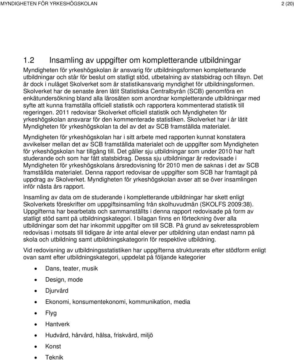 statsbidrag och tillsyn. Det är dock i nuläget Skolverket som är statistikansvarig myndighet för utbildningsformen.