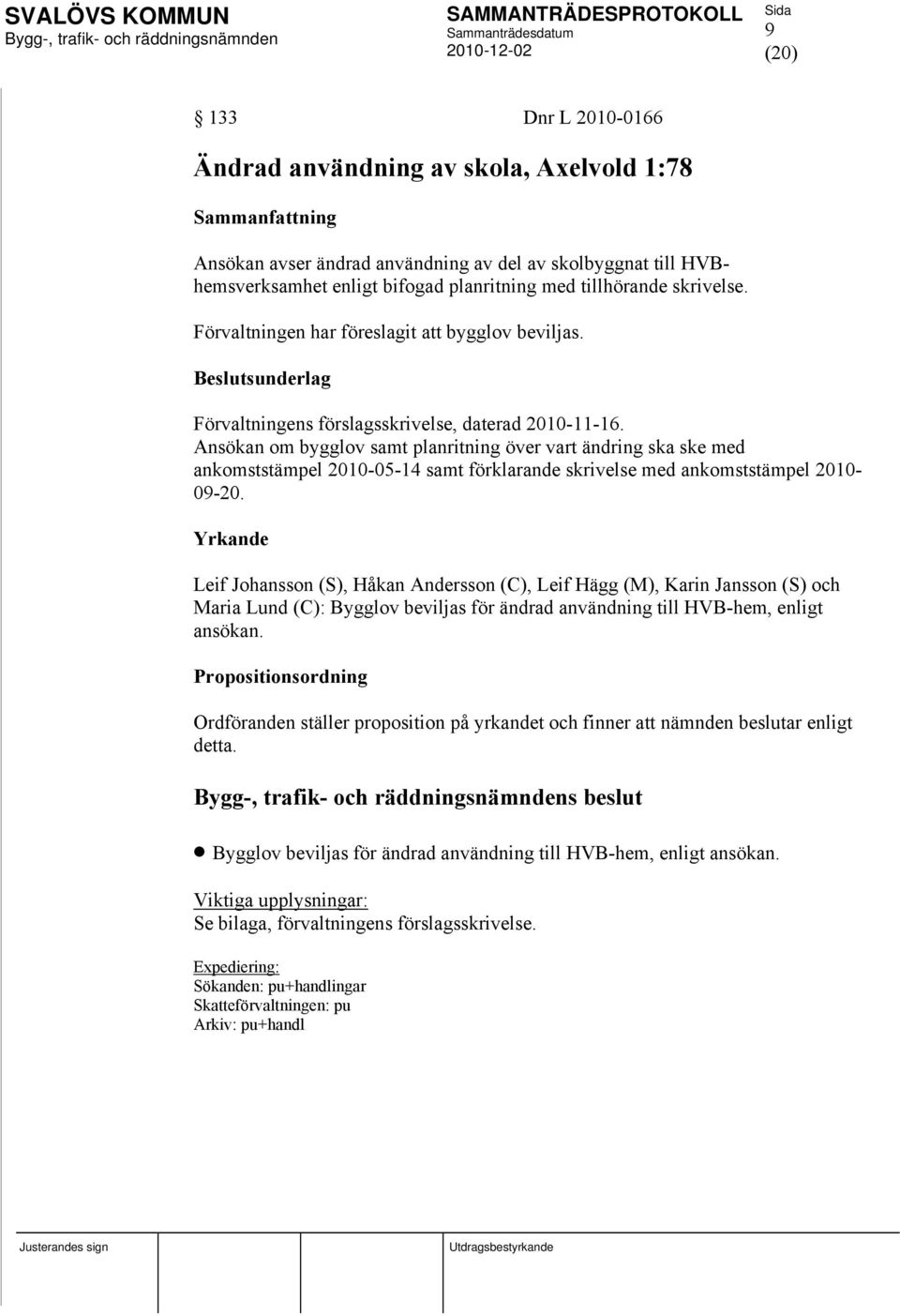 Ansökan om bygglov samt planritning över vart ändring ska ske med ankomststämpel 2010-05-14 samt förklarande skrivelse med ankomststämpel 2010-09-20.